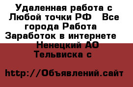 Удаленная работа с Любой точки РФ - Все города Работа » Заработок в интернете   . Ненецкий АО,Тельвиска с.